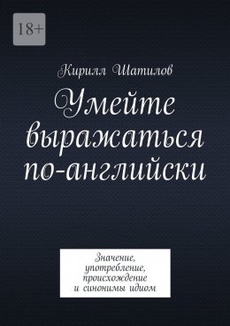 Скачать книгу Умейте выражаться по-английски. Значение, употребление, происхождение и синонимы идиом