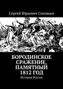 Скачать книгу Бородинское сражение. Памятный 1812 год. История России