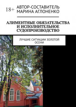 Скачать книгу Алиментные обязательства и исполнительное судопроизводство. Лучшие ситуации золотой осени