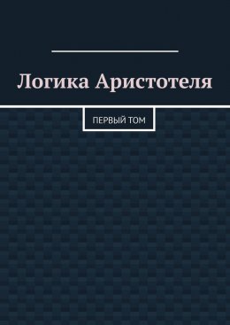 Скачать книгу Логика Аристотеля. Первый том