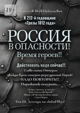 Скачать книгу К 212-й годовщине «Грозы 1812 года». Россия в Опасности! Время героев!! Действовать надо сейчас!!! Том III. Легенды на любой вкус!