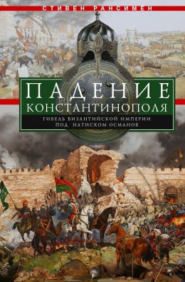 Скачать книгу Падение Константинополя. Гибель Византийской империи под натиском османов