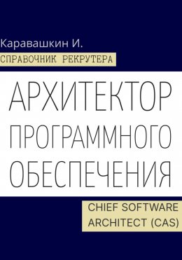 Скачать книгу Справочник IT-рекрутера. Архитектор программного обеспечения – Chief Software Architect (CAS)