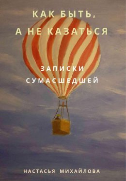 Скачать книгу Как быть, а не казаться. Записки сумасшедшей.