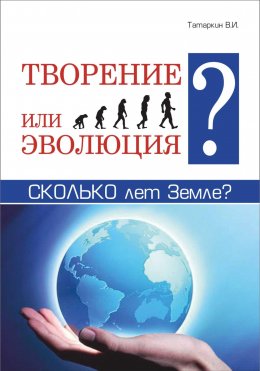 Скачать книгу Творение или эволюция? Сколько лет Земле?