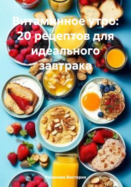 Скачать книгу Витаминное утро: 20 рецептов для идеального завтрака