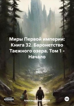 Скачать книгу Миры Первой империи: Книга 32. Баронетство Таежного озера. Том 1 – Начало