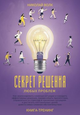 Скачать книгу Секрет решения любых проблем. Как анализировать сложные ситуации и находить эффективные решения, преодолевать препятствия, справляться со стрессом и достигать поставленных целей