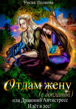 Скачать книгу Отдам жену с доплатой, или Драконий антистресс идет в лес!