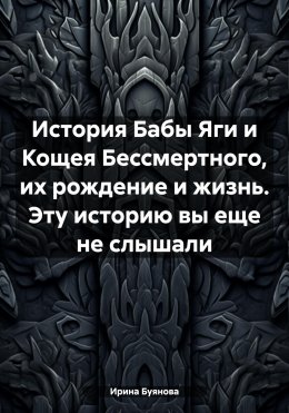 Скачать книгу История Бабы Яги и Кощея Бессмертного, их рождение и жизнь. Эту историю вы еще не слышали