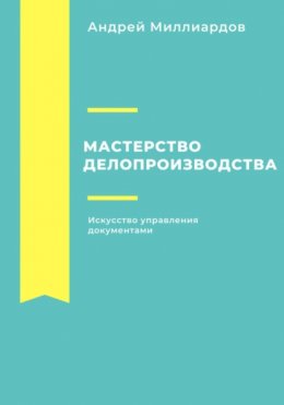 Скачать книгу Мастерство делопроизводства. Искусство управления документами