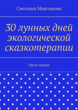 Скачать книгу 30 лунных дней экологической сказкотерапии. Часть первая