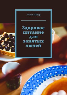 Скачать книгу Здоровое питание для занятых людей