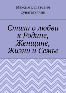 Скачать книгу Стихи о любви к Родине, Женщине, Жизни и Семье