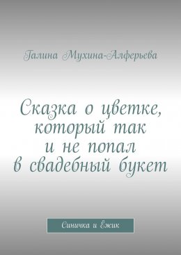 Скачать книгу Сказка о цветке, который так и не попал в свадебный букет. Синичка и Ёжик