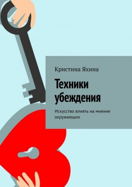 Скачать книгу Техники убеждения. Искусство влиять на мнение окружающих