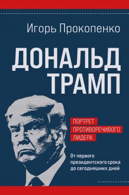 Скачать книгу Дональд Трамп: портрет противоречивого лидера. От первого президентского срока до сегодняшних дней