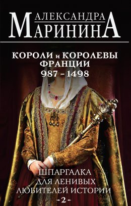 Скачать книгу Шпаргалка для ленивых любителей истории – 2. Короли и королевы Франции, 987–1498 гг.