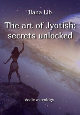 Скачать книгу The art of Jyotish: secrets unlocked