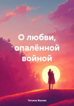 Скачать книгу О любви, опалённой войной