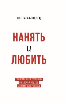 Скачать книгу Нанять и Любить. Единственный успешный и рабочий подход к найму сотрудников