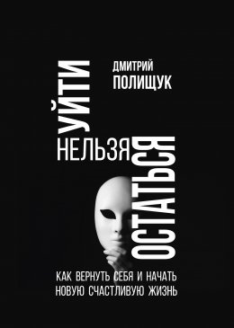 Скачать книгу Уйти нельзя остаться. Как вернуть себя и начать новую счастливую жизнь