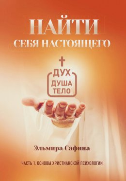 Скачать книгу Найти себя настоящего. Часть 1. Основы христианской психологии