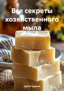 Скачать книгу Все секреты хозяйственного мыла