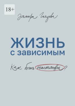 Скачать книгу Жизнь с зависимым. Как быть счастливой?