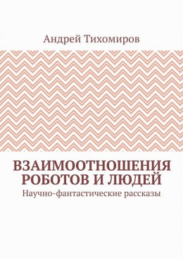 Скачать книгу Взаимоотношения роботов и людей. Научно-фантастические рассказы