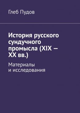 Скачать книгу История русского сундучного промысла (XIX – XX вв.). Материалы и исследования