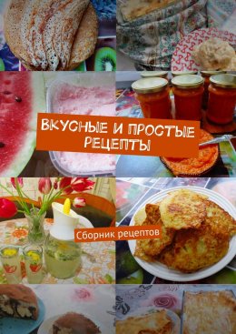 Скачать книгу Вкусные и простые рецепты. Сборник рецептов