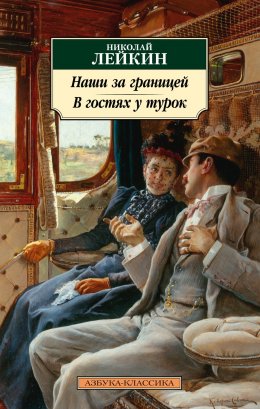 Скачать книгу Наши за границей. В гостях у турок. Юмористическое описание путешествия супругов Николая Ивановича и Глафиры Семеновны Ивановых через славянские земли в Константинополь