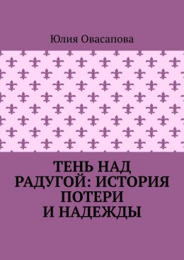 Скачать книгу Тень над радугой: История потери и надежды