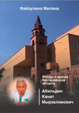 Скачать книгу Этюды о врачах Костанайской области. Абильдин Канат Мырзалимович