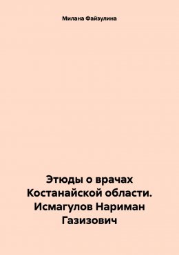 Скачать книгу Этюды о врачах Костанайской области. Исмагулов Нариман Газизович