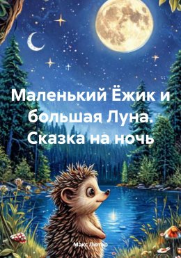 Скачать книгу Маленький Ёжик и большая Луна. Сказка на ночь