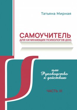 Скачать книгу Самоучитель для начинающих психологов ДОО, или Руководство к действию. Часть 3