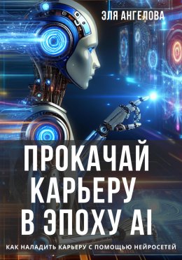 Скачать книгу Прокачай карьеру в эпоху AI. Как наладить карьеру с помощью нейросетей