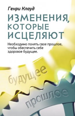 Скачать книгу Изменения, которые исцеляют. Необходимо понять свое прошлое, чтобы обеспечить себе здоровое будущее