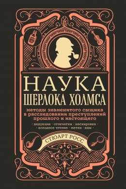 Скачать книгу Наука Шерлока Холмса: методы знаменитого сыщика в расследовании преступлений прошлого и настоящего