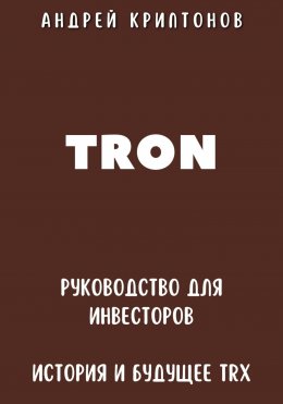 Скачать книгу TRON. Руководство для Инвесторов. История и Будущее TRX