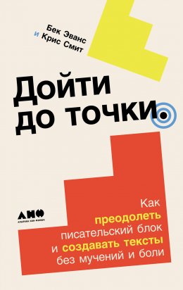 Скачать книгу Дойти до точки: Как преодолеть писательский блок и создавать тексты без мучений и боли