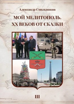 Скачать книгу Мой Мелитополь. XX веков от сказки. Часть 3. Возвращение к истокам