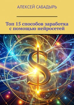 Скачать книгу Топ 15 способов заработка с помощью нейросетей