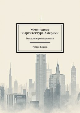 Скачать книгу Меланхолия и архитектура Америки. Города на грани времени