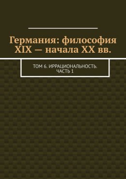 Скачать книгу Германия: философия XIX – начала XX вв. Том 6. Иррациональность. Часть 1