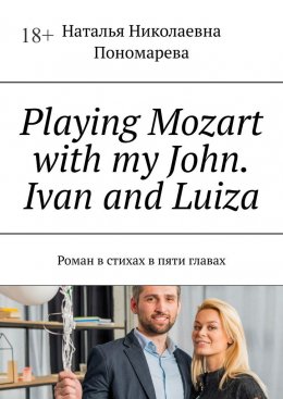 Скачать книгу Playing Mozart with my John. Ivan and Luiza. Роман в стихах в пяти главах