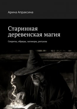 Скачать книгу Старинная деревенская магия. Секреты, обряды, заговоры, ритуалы