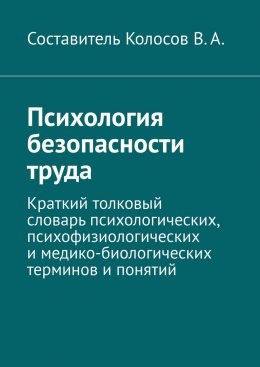 Скачать книгу Психология безопасности труда. Краткий толковый словарь психологических, психофизиологических и медико-биологических терминов и понятий